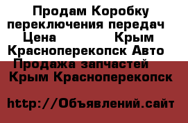 Продам Коробку переключения передач › Цена ­ 10 000 - Крым, Красноперекопск Авто » Продажа запчастей   . Крым,Красноперекопск